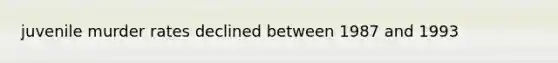 juvenile murder rates declined between 1987 and 1993