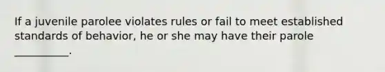 If a juvenile parolee violates rules or fail to meet established standards of behavior, he or she may have their parole __________.