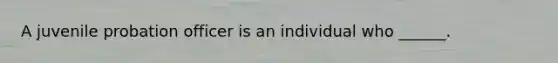 A juvenile probation officer is an individual who ______.