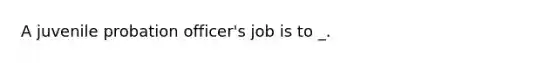 A juvenile probation officer's job is to _.