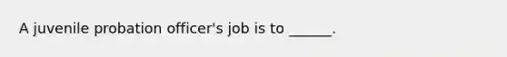 A juvenile probation officer's job is to ______.