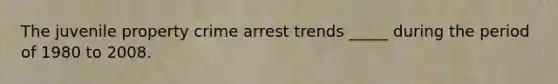 The juvenile property crime arrest trends _____ during the period of 1980 to 2008.