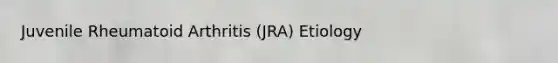 Juvenile Rheumatoid Arthritis (JRA) Etiology