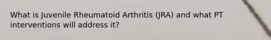 What is Juvenile Rheumatoid Arthritis (JRA) and what PT interventions will address it?