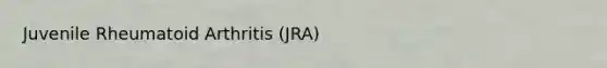 Juvenile Rheumatoid Arthritis (JRA)