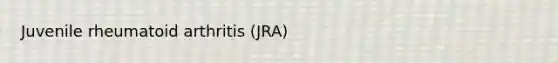 Juvenile rheumatoid arthritis (JRA)