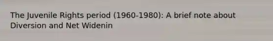 The Juvenile Rights period (1960-1980): A brief note about Diversion and Net Widenin