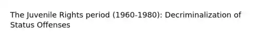 The Juvenile Rights period (1960-1980): Decriminalization of Status Offenses