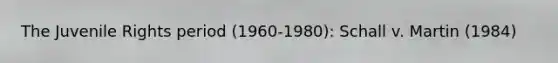 The Juvenile Rights period (1960-1980): Schall v. Martin (1984)