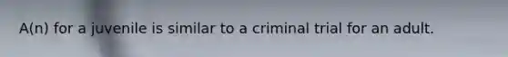 A(n) for a juvenile is similar to a criminal trial for an adult.