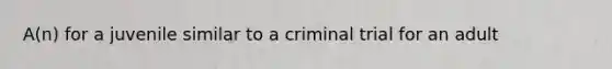 A(n) for a juvenile similar to a criminal trial for an adult