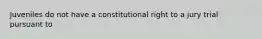 Juveniles do not have a constitutional right to a jury trial pursuant to