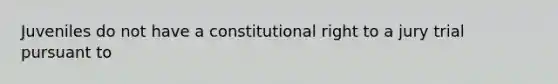 Juveniles do not have a constitutional right to a jury trial pursuant to