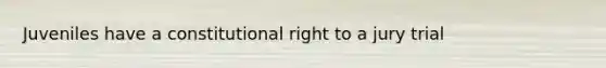 Juveniles have a constitutional right to a jury trial