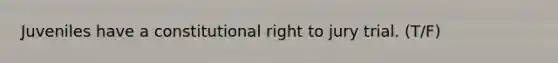 Juveniles have a constitutional right to jury trial. (T/F)