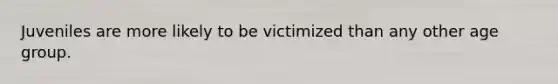 Juveniles are more likely to be victimized than any other age group.