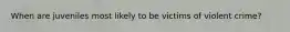 When are juveniles most likely to be victims of violent crime?