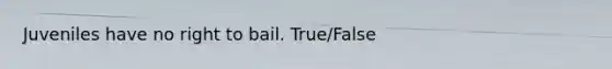 Juveniles have no right to bail. True/False