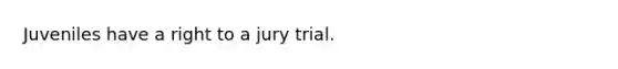 Juveniles have a right to a jury trial.