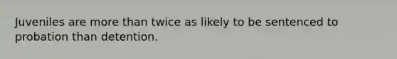Juveniles are more than twice as likely to be sentenced to probation than detention.