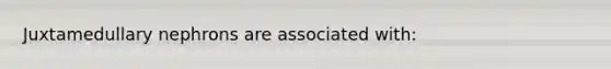 Juxtamedullary nephrons are associated with: