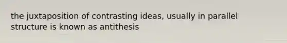 the juxtaposition of contrasting ideas, usually in parallel structure is known as antithesis