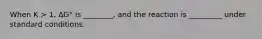 When K > 1, ΔG° is ________, and the reaction is _________ under standard conditions.