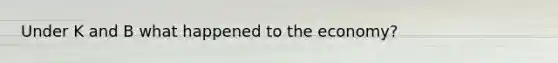 Under K and B what happened to the economy?