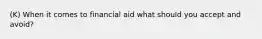 (K) When it comes to financial aid what should you accept and avoid?