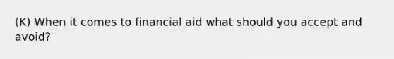 (K) When it comes to financial aid what should you accept and avoid?