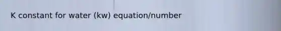 K constant for water (kw) equation/number