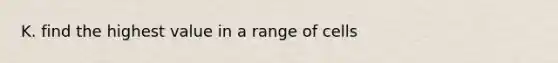 K. find the highest value in a range of cells