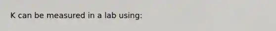 K can be measured in a lab using: