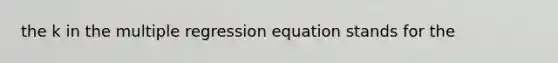 the k in the multiple regression equation stands for the