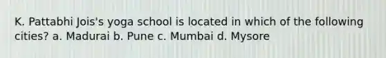 K. Pattabhi Jois's yoga school is located in which of the following cities? a. Madurai b. Pune c. Mumbai d. Mysore