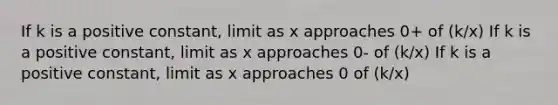 If k is a positive constant, limit as x approaches 0+ of (k/x) If k is a positive constant, limit as x approaches 0- of (k/x) If k is a positive constant, limit as x approaches 0 of (k/x)