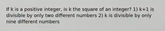 If k is a positive integer, is k the square of an integer? 1) k+1 is divisible by only two different numbers 2) k is divisible by only nine different numbers