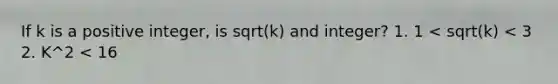 If k is a positive integer, is sqrt(k) and integer? 1. 1 < sqrt(k) < 3 2. K^2 < 16