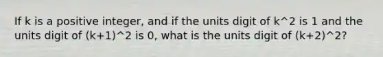 If k is a positive integer, and if the units digit of k^2 is 1 and the units digit of (k+1)^2 is 0, what is the units digit of (k+2)^2?