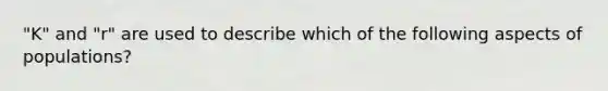 "K" and "r" are used to describe which of the following aspects of populations?