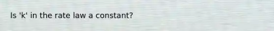 Is 'k' in the rate law a constant?