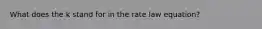 What does the k stand for in the rate law equation?