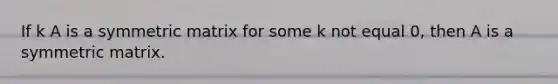 If k A is a symmetric matrix for some k not equal 0, then A is a symmetric matrix.