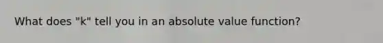 What does "k" tell you in an <a href='https://www.questionai.com/knowledge/kbbTh4ZPeb-absolute-value' class='anchor-knowledge'>absolute value</a> function?