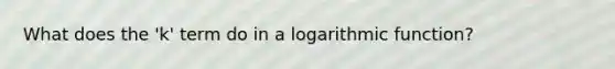 What does the 'k' term do in a logarithmic function?