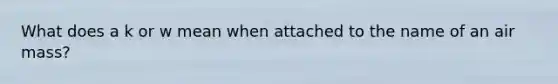 What does a k or w mean when attached to the name of an air mass?
