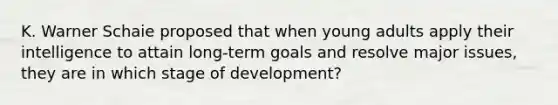 K. Warner Schaie proposed that when young adults apply their intelligence to attain long-term goals and resolve major issues, they are in which stage of development?