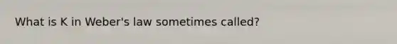 What is K in Weber's law sometimes called?