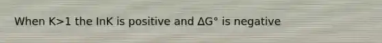 When K>1 the InK is positive and ∆G° is negative