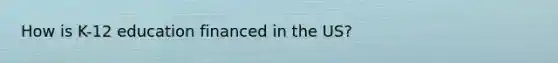 How is K-12 education financed in the US?